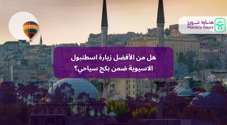 هل من الأفضل زيارة اسطنبول الاسيوية ضمن بكج سياحي