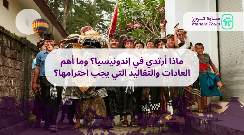 ماذا أرتدي في إندونيسيا؟ وما أهم العادات والتقاليد التي يجب احترامها؟_