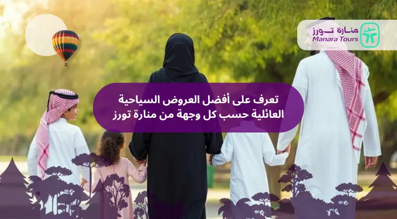 تعرف على أفضل العروض السياحية العائلية حسب كل وجهة من منارة تورز​